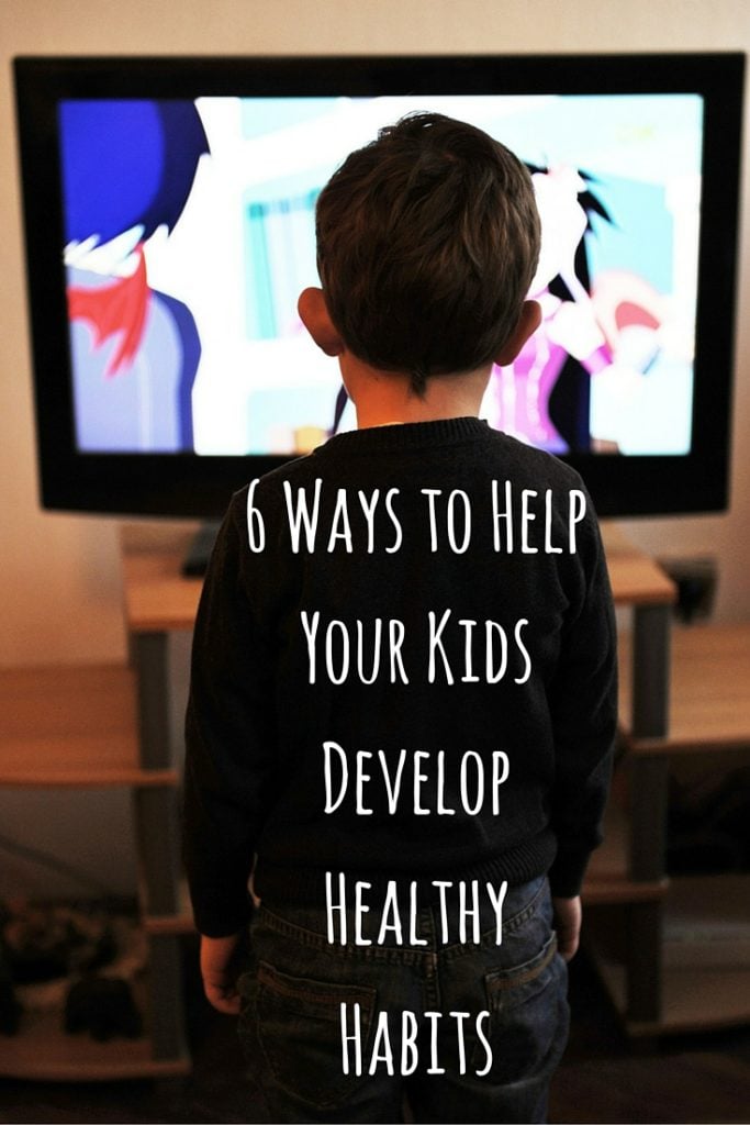 6 Ways to Help Your Kids Develop Healthy Habits