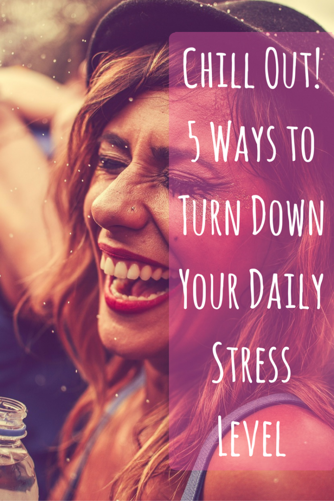 Chill Out! 5 Ways to Turn Down Your Daily Stress Level