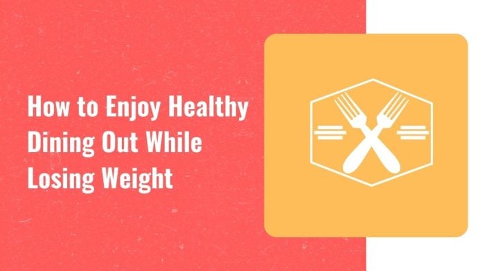 How to enjoy healthy dining out while losing weight